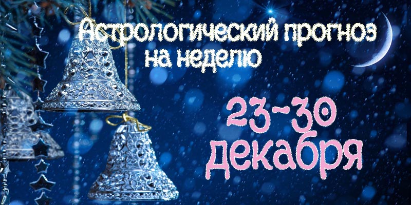 Гороскоп на неделю 23 – 30 ДЕКАБРЯ 2018 - гороскоп 23-30 декабря 2018.jpg